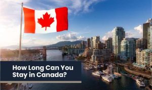 How Long Can You Stay in Canada as a Visitor?